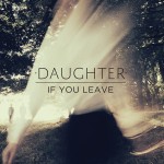 Daughter – If you leave (4AD)