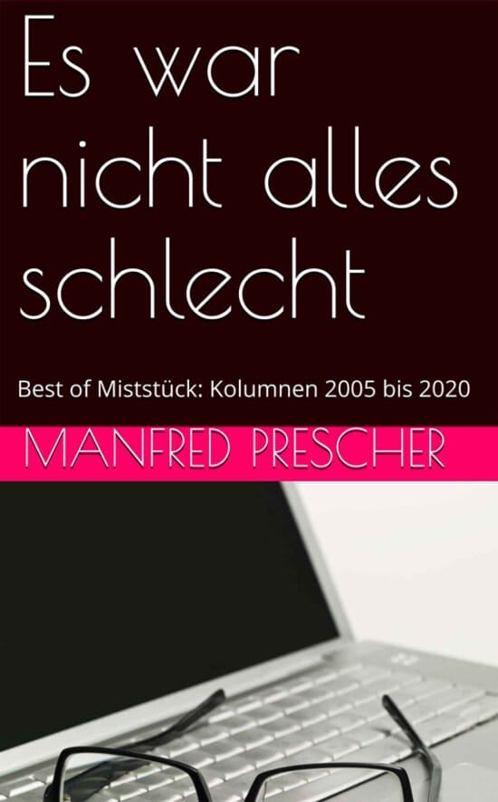 Buch Tipps über Autoren: Es war nicht alles schlecht - Best of Miststück - Kolumnen 2005 bis 2020 von Manfred Prescher