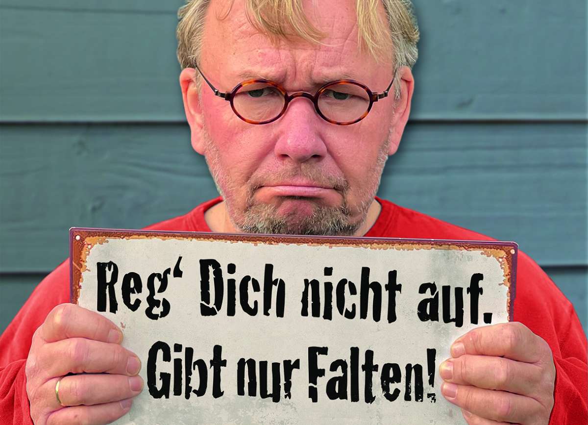 Reg’ Dich nicht auf. Gibt nur Falten!
